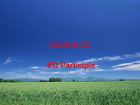 Lecture 22 -ED Participle. Teaching Contents 22.1 –ed participle as premodifier 22.2 –ed participle as complement 22.3 Dangling participles.