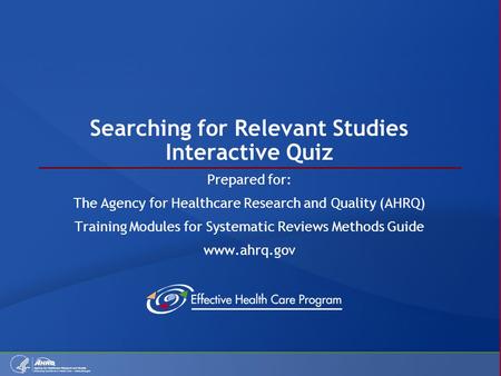 Searching for Relevant Studies Interactive Quiz Prepared for: The Agency for Healthcare Research and Quality (AHRQ) Training Modules for Systematic Reviews.
