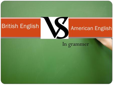 In grammer British English American English. 1.Verb agreement with collective nouns 2.Tense ： Past tense forms present perfect have-get-take 3. Use of.