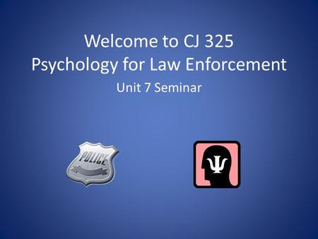 Welcome to CJ 325 Psychology for Law Enforcement Unit 7 Seminar.