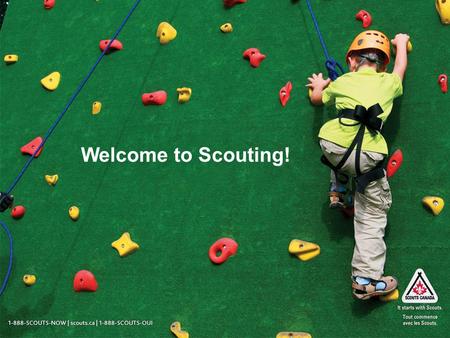 Welcome to Scouting!. 1-888-SCOUTS-NOW | scouts.ca | 1-888-SCOUTS-OUI What have I gotten myself into? Scouting is a worldwide youth movement with: Over.
