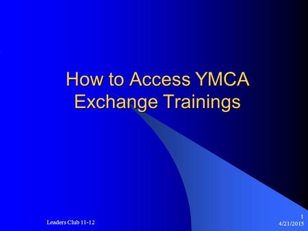 4/21/2015 Leaders Club 11-12 1 How to Access YMCA Exchange Trainings.