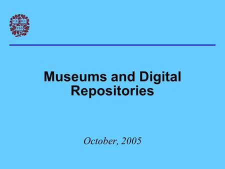 Museums and Digital Repositories October, 2005. The punch line… In the digital realm, museums: * are very much like libraries * tend to share the same.