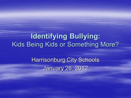 Identifying Bullying: Kids Being Kids or Something More? Harrisonburg City Schools January 26, 2012.