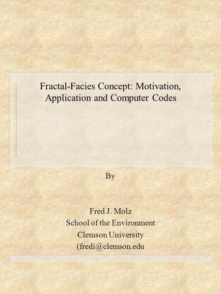 Fractal-Facies Concept: Motivation, Application and Computer Codes By Fred J. Molz School of the Environment Clemson University