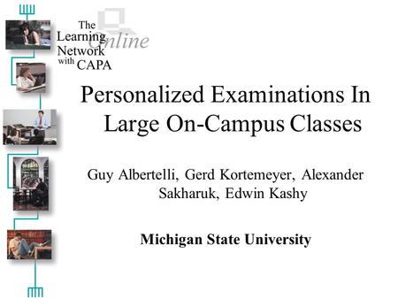 Personalized Examinations In Large On-Campus Classes Guy Albertelli, Gerd Kortemeyer, Alexander Sakharuk, Edwin Kashy Michigan State University.