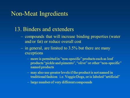 Non-Meat Ingredients 13. Binders and extenders –compounds that will increase binding properties (water and/or fat) or reduce overall cost –in general,