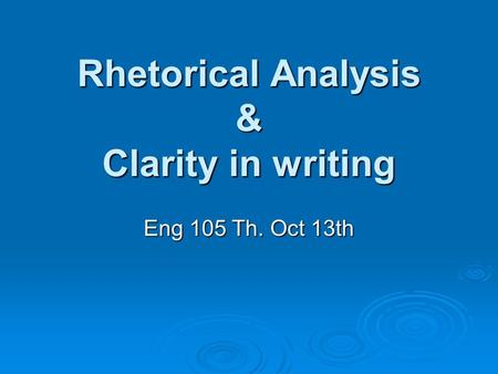 Rhetorical Analysis & Clarity in writing Eng 105 Th. Oct 13th.