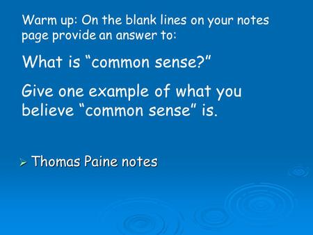  Thomas Paine notes Warm up: On the blank lines on your notes page provide an answer to: What is “common sense?” Give one example of what you believe.