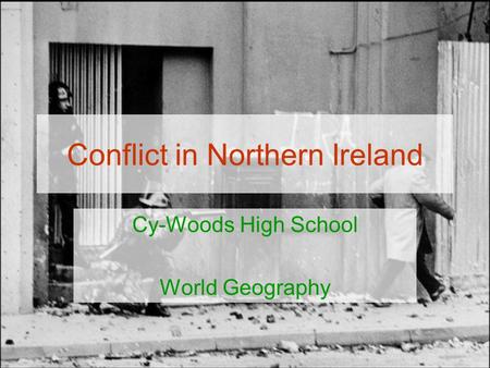 Conflict in Northern Ireland Cy-Woods High School World Geography.
