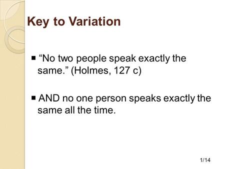 Key to Variation  “No two people speak exactly the same.” (Holmes, 127 c)  AND no one person speaks exactly the same all the time. 1/14.