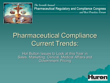 Pharmaceutical Compliance Current Trends: Hot Button Issues to Look at this Year in Sales, Marketing, Clinical, Medical Affairs and Government Pricing.