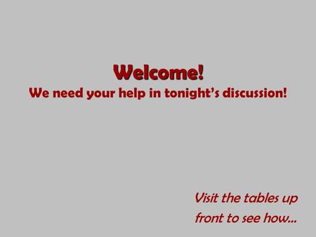 Welcome! Welcome! We need your help in tonight’s discussion! Visit the tables up front to see how…