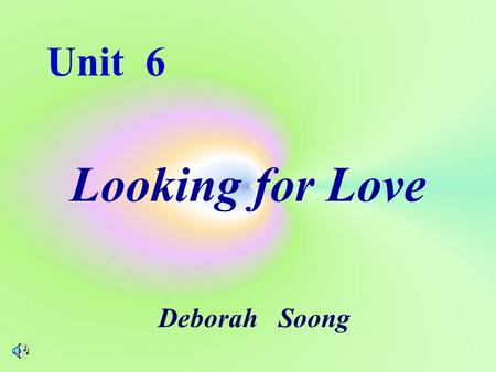 Unit 6 Looking for Love Deborah Soong Unit 6 Looking for Love.