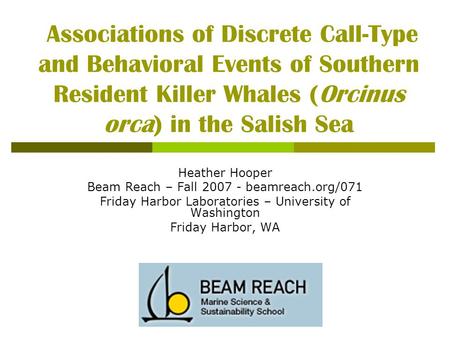 Associations of Discrete Call-Type and Behavioral Events of Southern Resident Killer Whales (Orcinus orca) in the Salish Sea Heather Hooper Beam Reach.