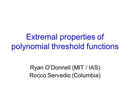 Extremal properties of polynomial threshold functions Ryan O’Donnell (MIT / IAS) Rocco Servedio (Columbia)