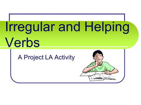 Irregular and Helping Verbs A Project LA Activity.