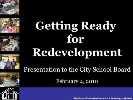 Getting Ready for Redevelopment Presentation to the City School Board February 4, 2010 Charlottesville Redevelopment & Housing Authority.