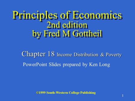 1 © ©1999 South-Western College Publishing Chapter 18 Income Distribution & Poverty PowerPoint Slides prepared by Ken Long Principles of Economics 2nd.