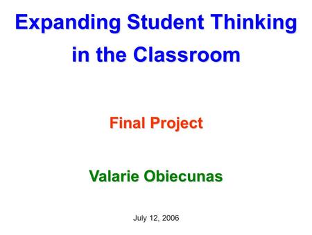 Expanding Student Thinking in the Classroom Final Project July 12, 2006 Valarie Obiecunas.