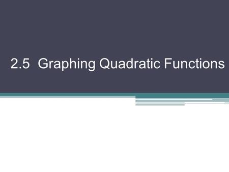 2.5 Graphing Quadratic Functions. There are two main methods for graphing a quadratic I. From Standard Form f (x) = ax 2 + bx + c Axis of Symmetry: Vertex: