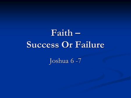 Faith – Success Or Failure Joshua 6 -7. “Now faith is assurance of (things) hoped for, a conviction of things not seen.” ASV “Now faith is assurance of.
