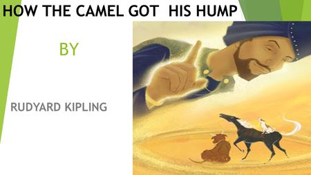 BY RUDYARD KIPLING HOW THE CAMEL GOT HIS HUMP. ABOUT THE WRITER  Rudyard Kipling was born on December 30, 1865 in Bombay, India. He was educated in England.