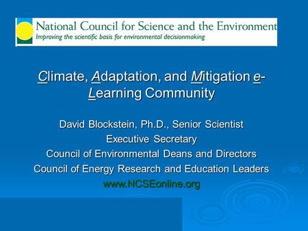 Climate, Adaptation, and Mitigation e- Learning Community David Blockstein, Ph.D., Senior Scientist Executive Secretary Council of Environmental Deans.