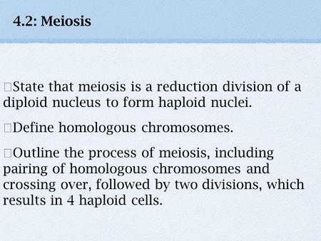 4.2: Meiosis ★State that meiosis is a reduction division of a diploid nucleus to form haploid nuclei. ★Define homologous chromosomes. ★Outline the process.