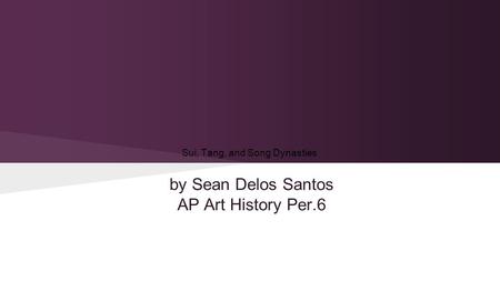 Sui, Tang, and Song Dynasties by Sean Delos Santos AP Art History Per.6.