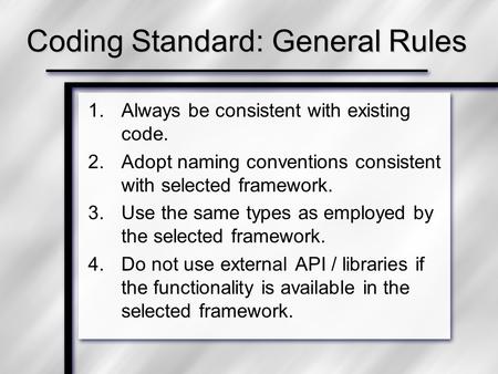 Coding Standard: General Rules 1.Always be consistent with existing code. 2.Adopt naming conventions consistent with selected framework. 3.Use the same.