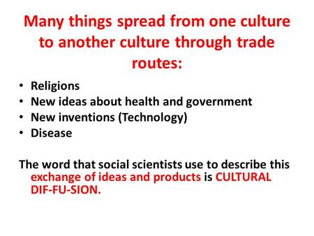 Many things spread from one culture to another culture through trade routes: Religions New ideas about health and government New inventions (Technology)