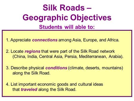 1. Appreciate connections among Asia, Europe, and Africa. 2. Locate regions that were part of the Silk Road network (China, India, Central Asia, Persia,