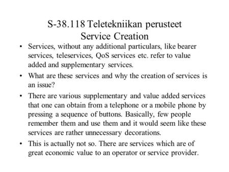 S-38.118 Teletekniikan perusteet Service Creation Services, without any additional particulars, like bearer services, teleservices, QoS services etc. refer.