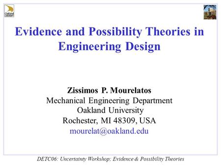 DETC06: Uncertainty Workshop; Evidence & Possibility Theories Evidence and Possibility Theories in Engineering Design Zissimos P. Mourelatos Mechanical.