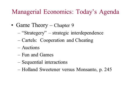 Managerial Economics: Today’s Agenda Game Theory – Chapter 9 –“Strategery” – strategic interdependence –Cartels: Cooperation and Cheating –Auctions –Fun.