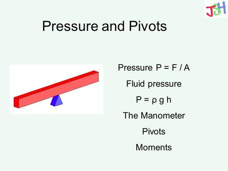 Pressure and Pivots Pressure P = F / A Fluid pressure P = ρ g h