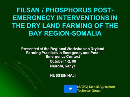 (SATG) Somali Agriculture Technical Group FILSAN / PHOSPHORUS POST- EMERGNECY INTERVENTIONS IN THE DRY LAND FARMING OF THE BAY REGION-SOMALIA Presented.