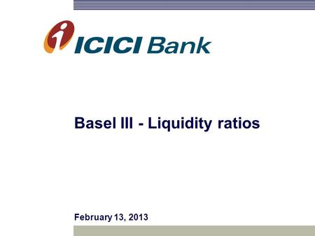 Basel III - Liquidity ratios February 13, 2013. 2 Views or opinions in this presentation are solely those of the presenter and do not necessarily represent.