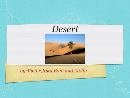Desert by:Victor,Riku,Bani and Molly. Deserts around the world In the world there are many deserts. For example: South Africa, North Western Mexico, Arizona,