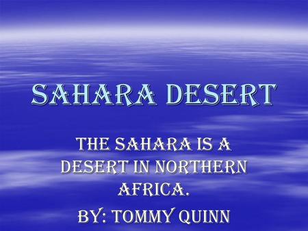 Sahara desert The Sahara is a desert in Northern Africa. By: Tommy Quinn.