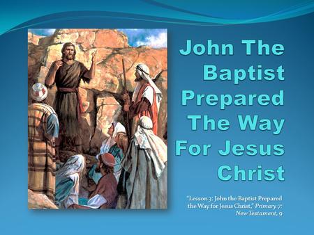“Lesson 3: John the Baptist Prepared the Way for Jesus Christ,” Primary 7: New Testament, 9.