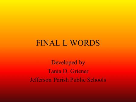 FINAL L WORDS Developed by Tania D. Griener Jefferson Parish Public Schools.