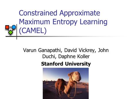 Constrained Approximate Maximum Entropy Learning (CAMEL) Varun Ganapathi, David Vickrey, John Duchi, Daphne Koller Stanford University TexPoint fonts used.
