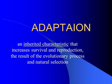 ADAPTAION an inherited characteristic that increases survival and reproduction, the result of the evolutionary process and natural selection.