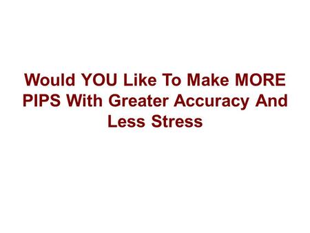 Would YOU Like To Make MORE PIPS With Greater Accuracy And Less Stress.
