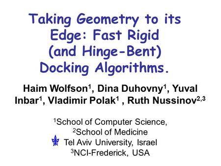 Taking Geometry to its Edge: Fast Rigid (and Hinge-Bent) Docking Algorithms. Haim Wolfson 1, Dina Duhovny 1, Yuval Inbar 1, Vladimir Polak 1, Ruth Nussinov.