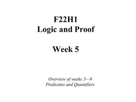 F22H1 Logic and Proof Week 5 Overview of weeks 5—9 Predicates and Quantifiers.