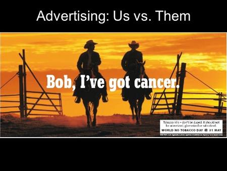 Advertising: Us vs. Them. Tobacco advertising goes way back… Before women “won their rights”… Before advertising was a profession… Before there was sound.
