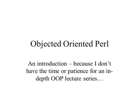 Objected Oriented Perl An introduction – because I don’t have the time or patience for an in- depth OOP lecture series…